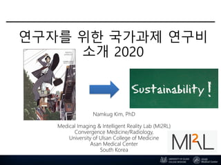 연구자를 위한 국가과제 연구비
소개 2020
Namkug Kim, PhD
Medical Imaging & Intelligent Reality Lab (MI2RL)
Convergence Medicine/Radiology,
University of Ulsan College of Medicine
Asan Medical Center
South Korea
 