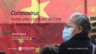 Coronavirus
come uno starnuto in Cina
fa tremare il mondo
Per la serie Milano, 15 febbraio 2020
Davide Caocci
Relazioni Internazionali
& Strategie di Sviluppo
 