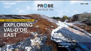 TSX-V: PRB
WELL-FUNDED CANADIAN GOLD EXPLORER
Corporate Presentation
February 2020
EXPLORING
VAL-D’OR
EAST
 