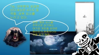 Tip. 대부분의 성공한
인디게임은 4가지 중
역할, 성취 요소를
노리고 있다.
경쟁, 행운 요소를
주력으로 삼기에는
대기업 게임을 상대로
메리트가 부족하다는
것을 알기 때문...
 