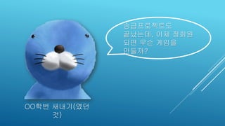 OO학번 새내기(였던
것)
승급프로젝트도
끝났는데, 이제 정회원
되면 무슨 게임을
만들까?
 