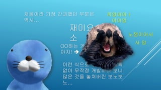 처음이라 가장 간과했던 부분은
역시...
재미요
소
OO하는 게임을 만들어
야지! ➔ 바로 기능 구현
이런 식으로 구체적인 계획
없이 무작정 개발하다 보니
많은 것을 놓쳐버린 보노보
노...
끼양아아ㅏ
아아앙
노잼이어서
사 망
 