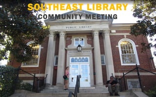 SOUTHEAST LIBRARY
COMMUNITY MEETING
1
 