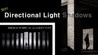 Directional Light Shadows
2020-02-15 제 538회 Dev Rookie 발표자 이석우
 