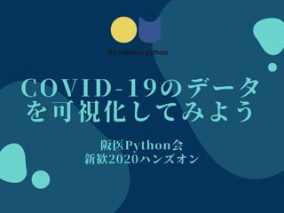 COVID-19のデータ
を可視化してみよう
阪医Python会
新歓2020ハンズオン
 