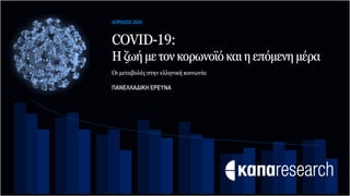 COVID-19:
Hζωήμετονκορωνοϊόκαιηεπόμενημέρα
ΑΠΡΙΛΙΟΣ 2020
Οι μεταβολές στην ελληνική κοινωνία
ΠΑΝΕΛΛΑΔΙΚΗ ΕΡΕΥΝΑ
 