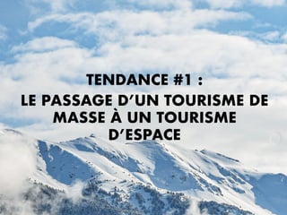 TENDANCE #1 :
LE PASSAGE D’UN TOURISME DE
MASSE À UN TOURISME
D’ESPACE
 