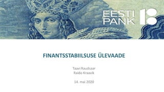 FINANTSSTABIILSUSE ÜLEVAADE
Taavi Raudsaar
Raido Kraavik
14. mai 2020
 