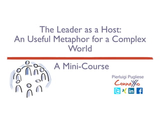 TCConsultTCConsultTCConsultTCConsult
The Leader as a Host:
An Useful Metaphor for a Complex
World
ConneXoX
Pierluigi Pugliese
A Mini-Course
 