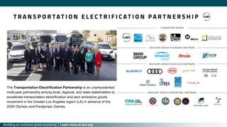 The Transportation Electrification Partnership is an unprecedented
multi-year partnership among local, regional, and state stakeholders to
accelerate transportation electrification and zero emissions goods
movement in the Greater Los Angeles region (LA) in advance of the
2028 Olympic and Paralympic Games.
 