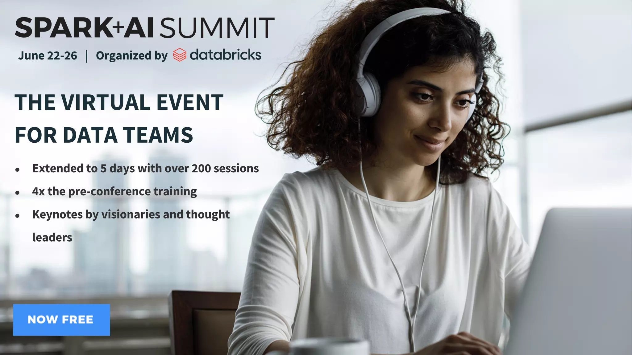 THE VIRTUAL EVENT
FOR DATA TEAMS
● Extended to 5 days with over 200 sessions
● 4x the pre-conference training
● Keynotes by visionaries and thought
leaders
June 22-26 | Organized by
 