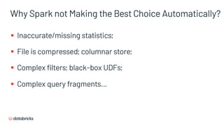 Why Spark not Making the Best Choice Automatically?
§ Inaccurate/missing statistics;
§ File is compressed; columnar store;
§ Complex filters; black-box UDFs;
§ Complex query fragments…
 