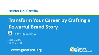Hector Del Castillo
Transform Your Career by Crafting a
Powerful Brand Story
June 9, 2020
11:00 am EST
1 PDU Leadership
www.greatpro.org
 