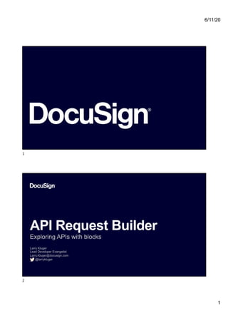 6/11/20
1
1
2
API Request Builder
Exploring APIs with blocks
Larry Kluger
Lead Developer Evangelist
Larry.Kluger@docusign.com
@larrykluger
2
 