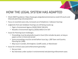 HOW THE LEGAL SYSTEM HAS ADAPTED
• Check HMCTS guidance: https://www.gov.uk/guidance/coronavirus-covid-19-courts-and-
trib...