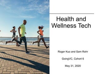 Health and
Wellness Tech
Roger Kuo and Sam Rohr
GoingVC, Cohort 6
May 31, 2020
 
