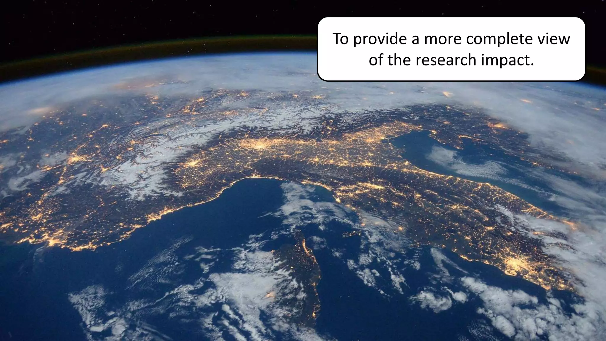 To provide a more complete view
of the research impact.
 