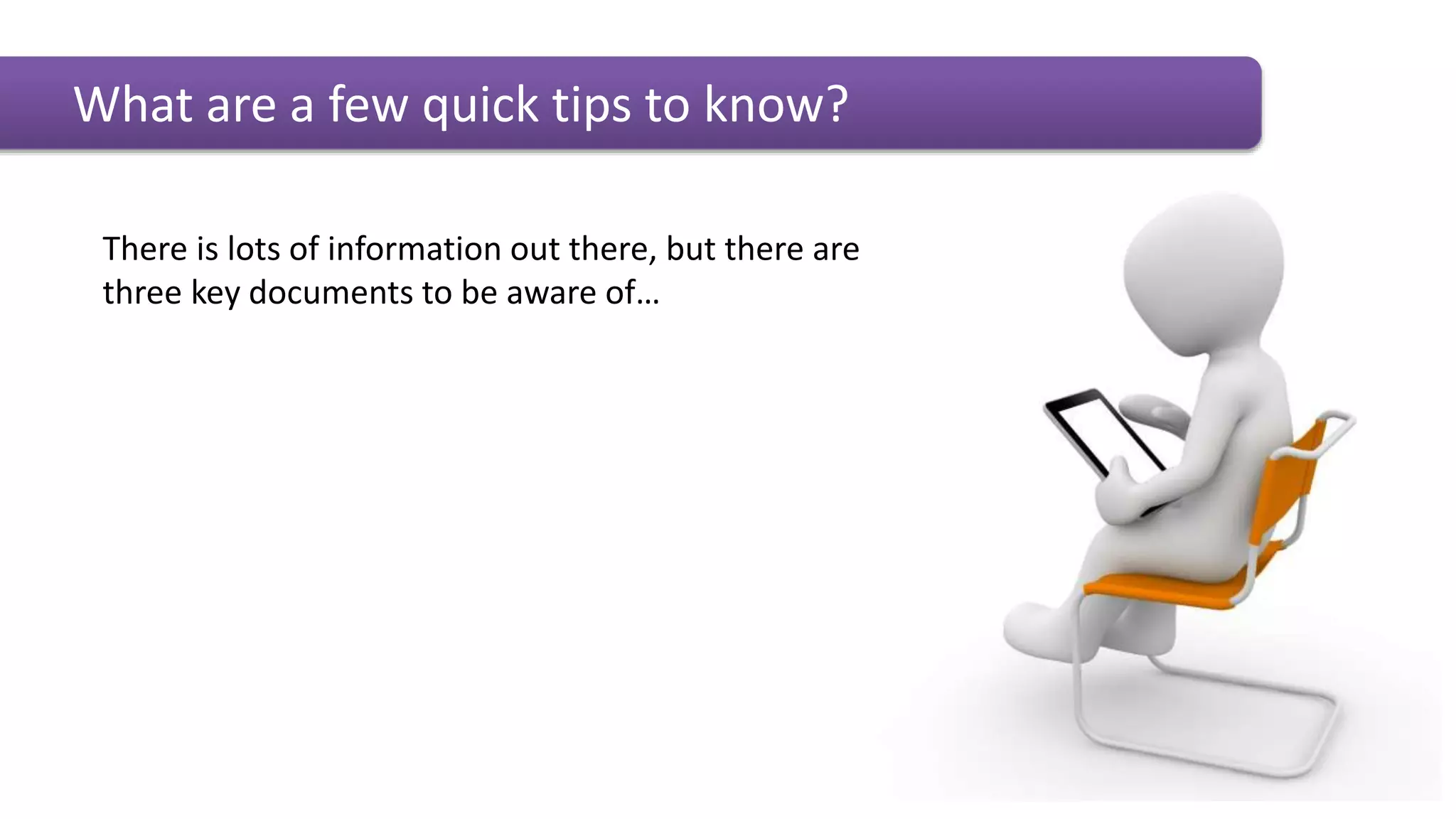 What are a few quick tips to know?
There is lots of information out there, but there are
three key documents to be aware of…
 