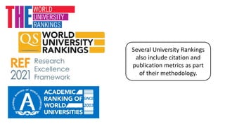 Several University Rankings
also include citation and
publication metrics as part
of their methodology.
 