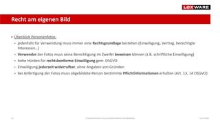 Recht am eigenen Bild
14.07.2020E-Commerce-Recht: Der juristische Rahmen von Webshops24
 Überblick Personenfotos:
• jedenfalls für Verwendung muss immer eine Rechtsgrundlage bestehen (Einwilligung, Vertrag, berechtigte
Interessen…)
• Verwender der Fotos muss seine Berechtigung im Zweifel beweisen können (z.B. schriftliche Einwilligung)
• hohe Hürden für rechtskonforme Einwilligung gem. DSGVO
• Einwilligung jederzeit widerrufbar, ohne Angaben von Gründen
• bei Anfertigung der Fotos muss abgebildete Person bestimmte Pflichtinformationen erhalten (Art. 13, 14 DSGVO)
 