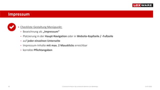 Impressum
14.07.2020E-Commerce-Recht: Der juristische Rahmen von Webshops28
 Checkliste Gestaltung Menüpunkt:
• Bezeichnung als „Impressum“
• Platzierung in der Haupt-Navigation oder in Website-Kopfzeile / -Fußzeile
• auf jeder einzelnen Unterseite
• Impressum-Inhalte mit max. 2 Mausklicks erreichbar
• korrekte Pflichtangaben
 