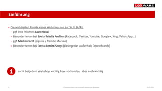 Einführung
14.07.2020E-Commerce-Recht: Der juristische Rahmen von Webshops9
 Die wichtigsten Punkte eines Webshops aus jur. Sicht (4/4):
• ggf. Info-Pflichten Ladenlokal
• Besonderheiten bei Social Media Profilen (Facebook, Twitter, Youtube, Google+, Xing, WhatsApp...)
• ggf. Markenrecht (eigene / fremde Marken)
• Besonderheiten bei Cross-Border-Shops (Liefergebiet außerhalb Deutschlands)
nicht bei jedem Webshop wichtig bzw. vorhanden, aber auch wichtig
 