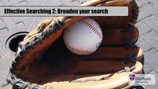 Effective Searching 2: Broaden your search
 