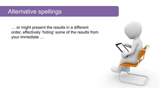 Alternative spellings
… or might present the results in a different
order, effectively ‘hiding’ some of the results from
y...
