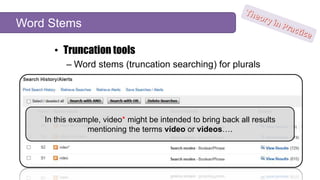 • Truncation tools
– Word stems (truncation searching) for plurals
Word Stems
In this example, video* might be intended to...