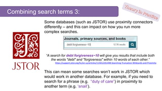 Combining search terms 3:
Some databases (such as JSTOR) use proximity connectors
differently – and this can impact on how...