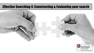 Effective Searching 4: Constructing & Evaluating your search
 