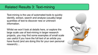 Related Results 3: Text-mining
Text-mining is the use of automated tools to quickly
identify, extract, search and analyse ...