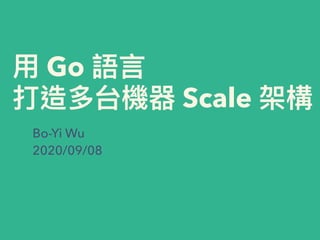 ⽤用 Go 語⾔言
打造多台機器 Scale 架構
Bo-Yi Wu
2020/09/08
 
