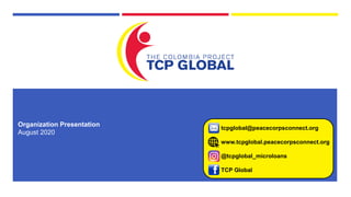 tcpglobal@peacecorpsconnect.org
www.tcpglobal.peacecorpsconnect.org
@tcpglobal_microloans
TCP Global
Organization Presentation
August 2020
 
