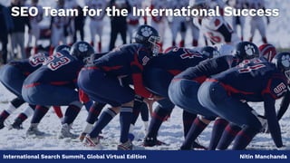International Search Summit, Global Virtual Edition Nitin Manchanda
SEO Team for the International Success
 