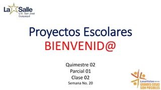 Proyectos Escolares
BIENVENID@
Quimestre 02
Parcial 01
Clase 02
Semana No. 20
 
