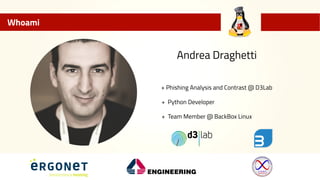 Whoami
+ Phishing Analysis and Contrast @ D3Lab
+ Python Developer
+ Team Member @ BackBox Linux
Andrea Draghetti
 