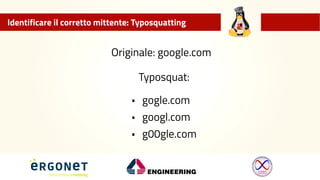 Identificare il corretto mittente: Typosquatting
Originale: google.com
Typosquat:
• gogle.com
• googl.com
• g00gle.com
 