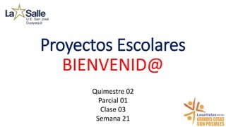 Proyectos Escolares
BIENVENID@
Quimestre 02
Parcial 01
Clase 03
Semana 21
 