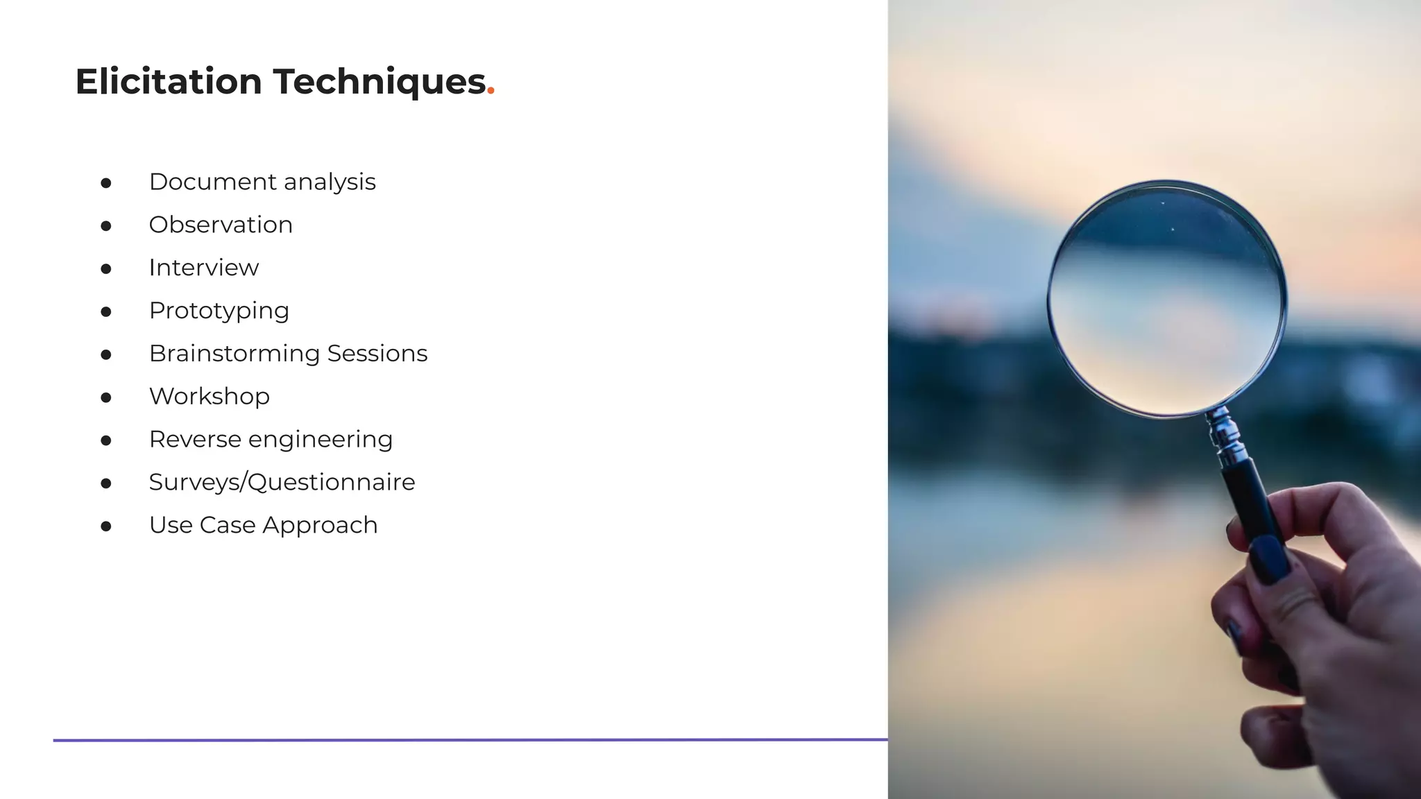 Elicitation Techniques.
● Document analysis
● Observation
● Interview
● Prototyping
● Brainstorming Sessions
● Workshop
● Reverse engineering
● Surveys/Questionnaire
● Use Case Approach
 