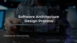 Software Architecture
Design Process
Oleksandr Savchenko
 