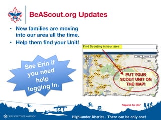 Highlander District – There can be only one!
BeAScout.org Updates
• New families are moving
into our area all the time.
• Help them find your Unit!
 