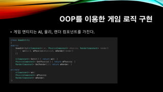 OOP를 이용한 게임 로직 구현
• 게임 엔티티는 AI, 물리, 렌더 컴포넌트를 가진다.
 