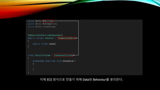 이제 ECS 방식으로 만들기 위해 Data와 Behaviour를 분리한다.
 