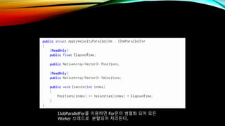 IJobParallelFor를 이용하면 For문이 병렬화 되어 모든
Worker 쓰레드로 분할되어 처리된다.
 