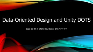 2020-05-09 제 540회 Dev-Rookie 발표자 이석우
Data-Oriented Design and Unity DOTS
 