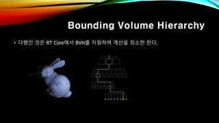 Bounding Volume Hierarchy
• 다행인 것은 RT Core에서 BVH를 지원하여 계산을 최소한 한다.
 