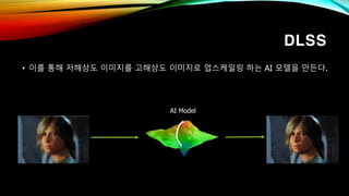 DLSS
• 이를 통해 저해상도 이미지를 고해상도 이미지로 업스케일링 하는 AI 모델을 만든다.
AI Model
 