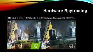 Hardware Raytracing
• RTX 그래픽 카드는 RT Core를 이용한 Hardware Raytracing을 지원한다.
 