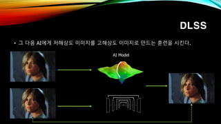 DLSS
• 그 다음 AI에게 저해상도 이미지를 고해상도 이미지로 만드는 훈련을 시킨다.
AI Model
 